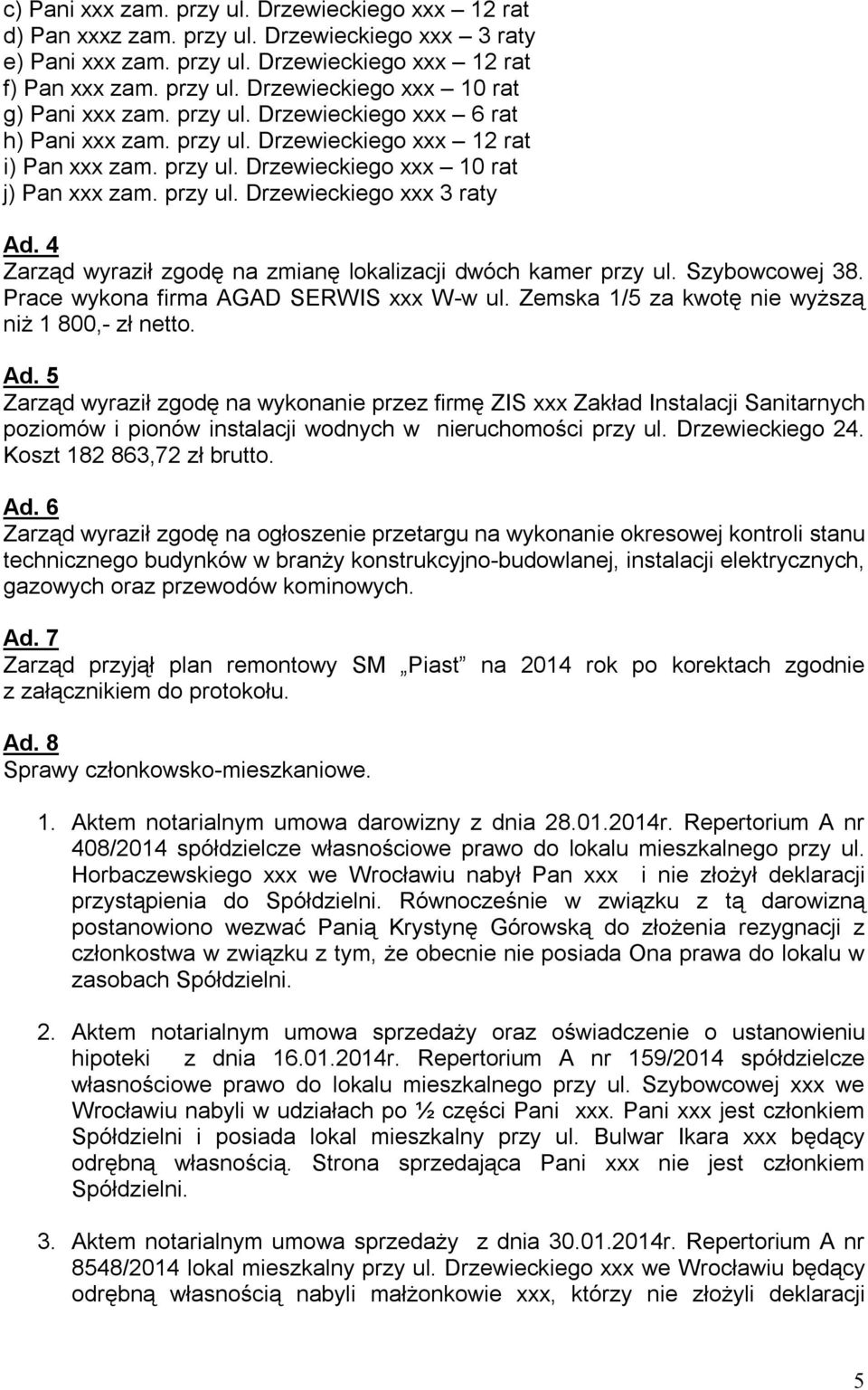 4 Zarząd wyraził zgodę na zmianę lokalizacji dwóch kamer przy ul. Szybowcowej 38. Prace wykona firma AGAD SERWIS xxx W-w ul. Zemska 1/5 za kwotę nie wyższą niż 1 800,- zł netto. Ad.