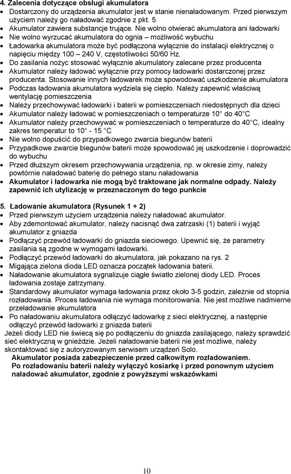 Nie wolno otwierać akumulatora ani ładowarki Nie wolno wyrzucać akumulatora do ognia możliwość wybuchu Ładowarka akumulatora może być podłączona wyłącznie do instalacji elektrycznej o napięciu między