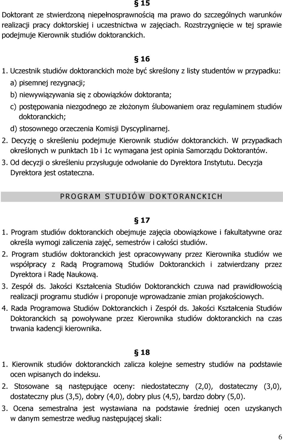 Uczestnik studiów doktoranckich może być skreślony z listy studentów w przypadku: a) pisemnej rezygnacji; b) niewywiązywania się z obowiązków doktoranta; c) postępowania niezgodnego ze złożonym