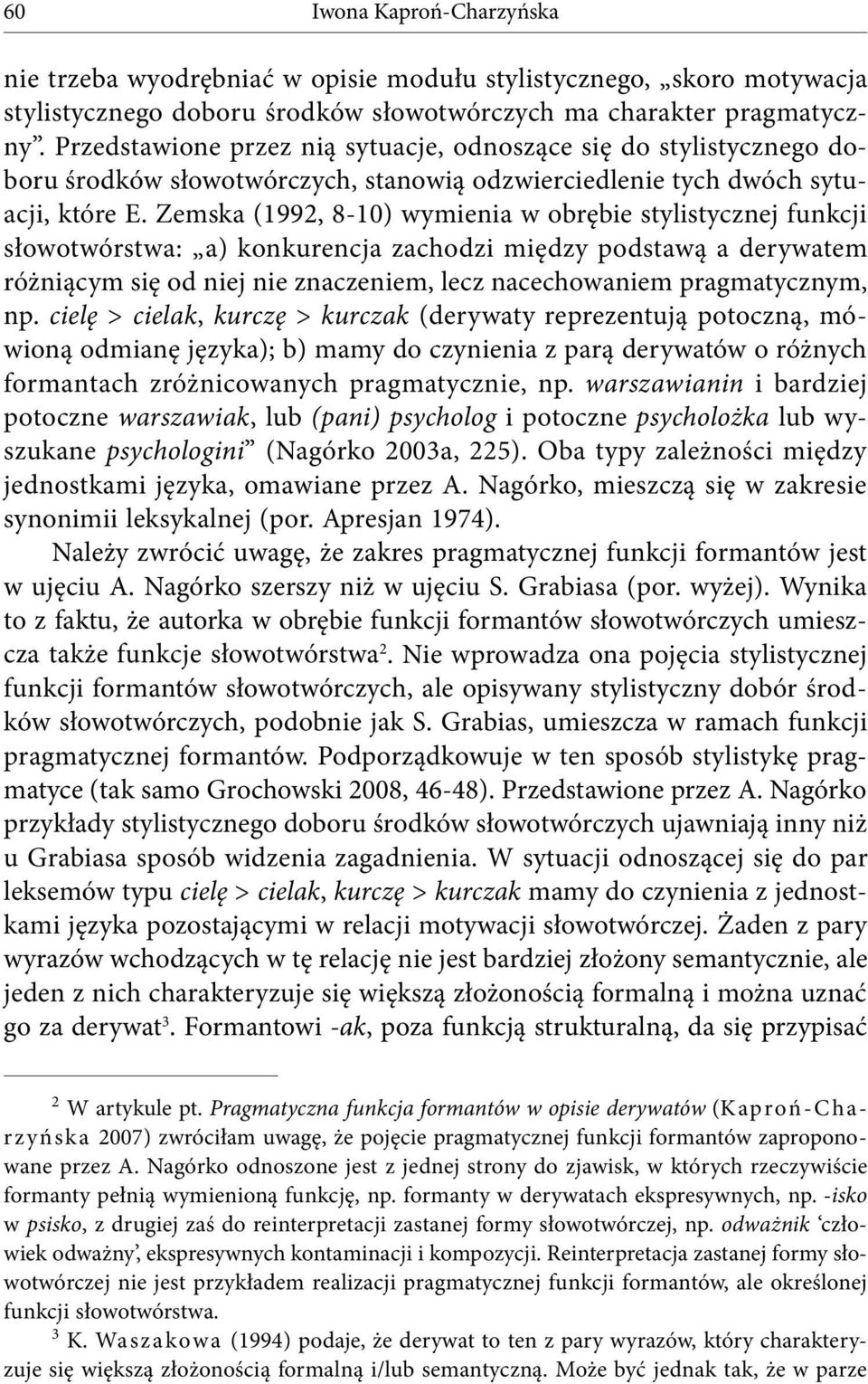 Zemska (1992, 8-10) wymienia w obrębie stylistycznej funkcji słowotwórstwa: a) konkurencja zachodzi między podstawą a derywatem różniącym się od niej nie znaczeniem, lecz nacechowaniem pragmatycznym,