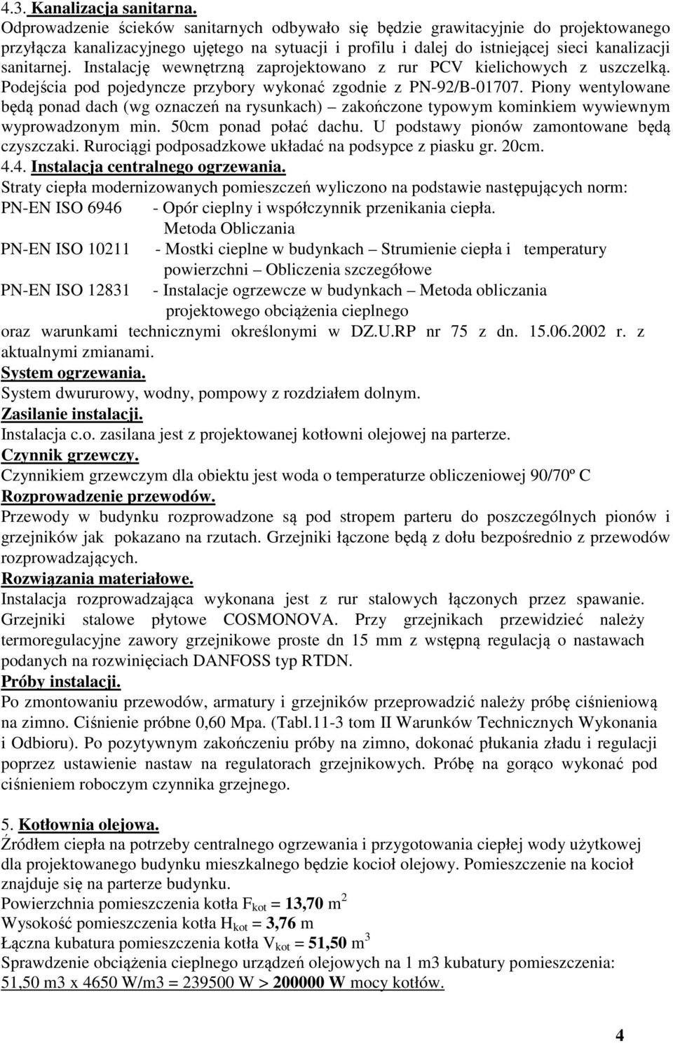 Instalację wewnętrzną zaprojektowano z rur PCV kielichowych z uszczelką. Podejścia pod pojedyncze przybory wykonać zgodnie z PN-92/B-01707.