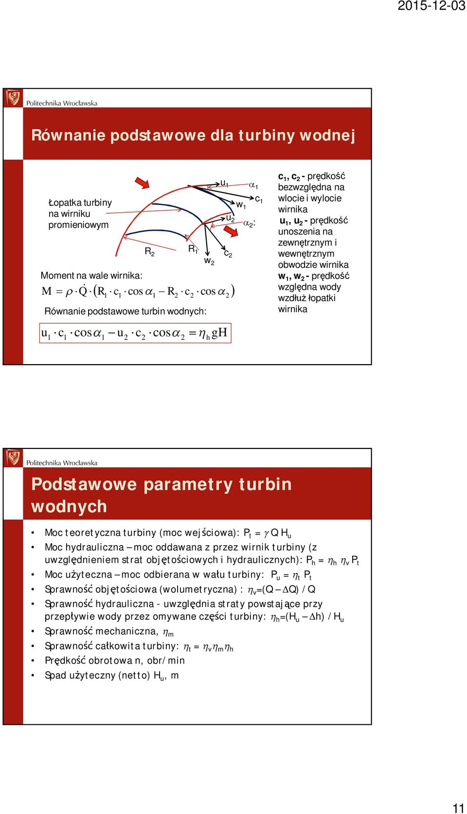 wody wzd opatki wirnika Podstawowe parametry turbin wodnych Moc teoretyczna turbiny (moc wej ciowa): P t = Q H u Moc hydrauliczna moc oddawana z przez wirnik turbiny (z uwzgl dnieniem strat obj to