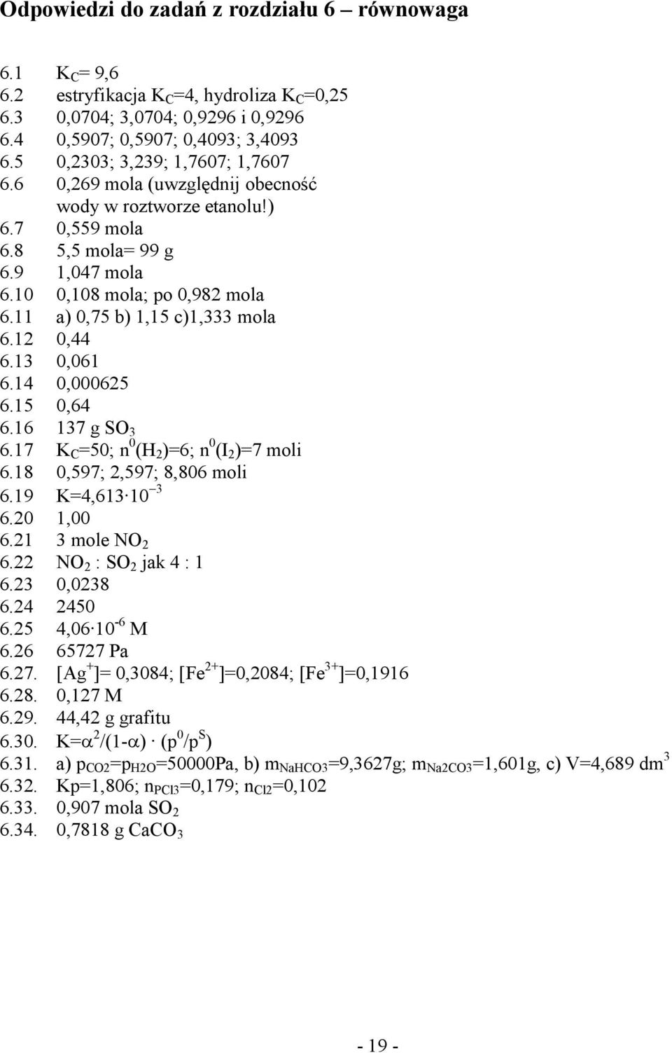15 0,64 6.16 17 g SO 6.17 C 50; n 0 (H 6; n 0 (I 7 moli 6.18 0,597;,597; 8,806 moli 6.19 4,61 10 6.0 1,00 6.1 mole NO 6. NO : SO jak 4 : 1 6. 0,08 6.4 450 6.5 4,06 10-6 M 6.6 6577 Pa 6.7. [Ag + 0,084; [Fe + 0,084; [Fe + 0,1916 6.
