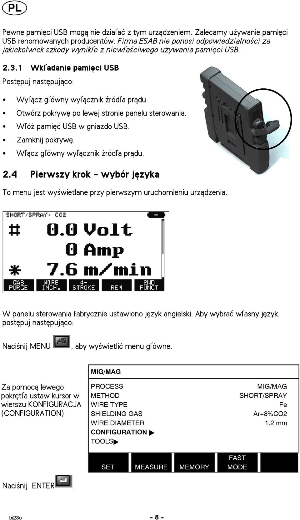 1 Wkåadanie pamiêci USB Postêpuj nastêpuj±co: S S S S S Wyå±cz gåówny wyå±cznik ¼ródåa pr±du. Otwórz pokrywê po lewej stronie panelu sterowania. Wåó pamiêæ USB w gniazdo USB. Zamknij pokrywê.