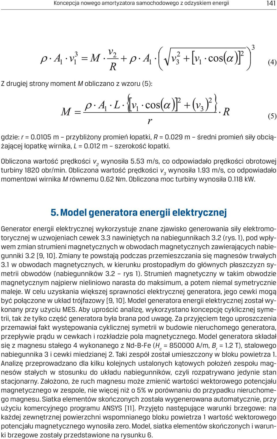 Obliczona wartość prędkości v 3 wynosiła 1.93 m/s, co odpowiadało momentowi wirnika M równemu 0.62 Nm. Obliczona moc turbiny wynosiła 0.118 kw. 5.