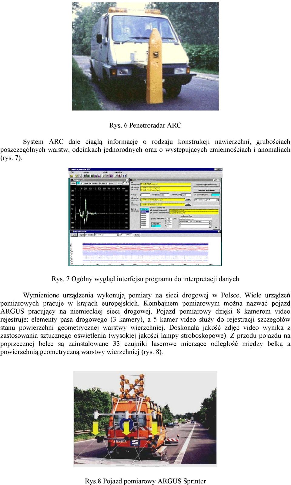 Kombajnem pomiarowym można nazwać pojazd ARGUS pracujący na niemieckiej sieci drogowej.