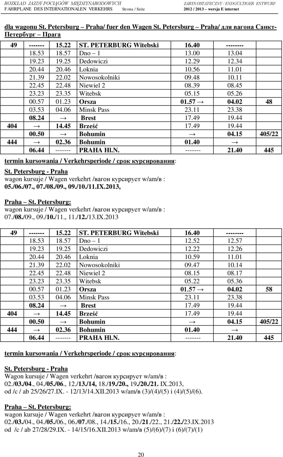 53 04.06 Minsk Pass 23.11 23.38 08.24 Brest 17.49 19.44 404 14.45 Brześć 17.49 19.44 00.50 Bohumin 04.15 405/22 444 02.36 Bohumin 01.40 06.44 ------- PRAHA Hl.N. ------- 21.