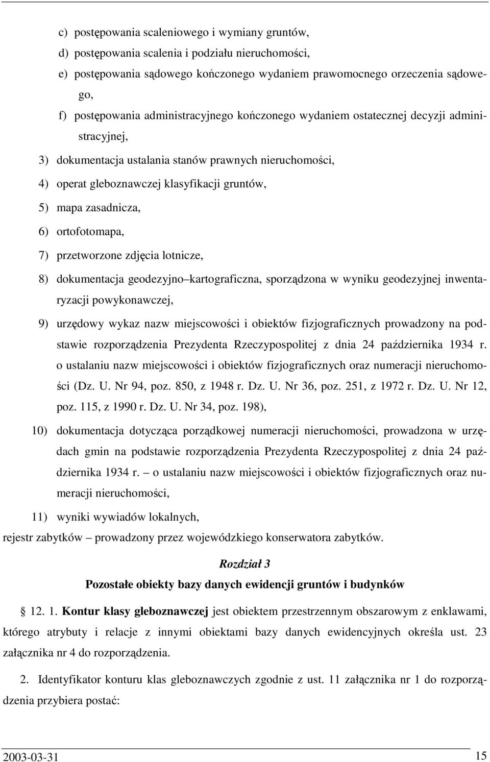 6) ortofotomapa, 7) przetworzone zdjęcia lotnicze, 8) dokumentacja geodezyjno kartograficzna, sporządzona w wyniku geodezyjnej inwentaryzacji powykonawczej, 9) urzędowy wykaz nazw miejscowości i