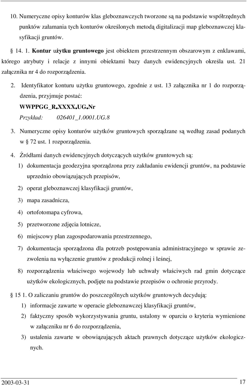 21 załącznika nr 4 do rozporządzenia. 2. Identyfikator konturu uŝytku gruntowego, zgodnie z ust. 13 załącznika nr 1 do rozporządzenia, przyjmuje postać: WWPPGG_R XXXX UG Nr Przykład: 026401_1.0001.UG.8 3.
