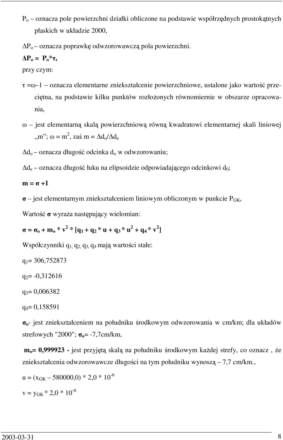 jest elementarną skalą powierzchniową równą kwadratowi elementarnej skali liniowej m ; ω = m 2, zaś m = d o / d e d o oznacza długość odcinka d o w odwzorowaniu; d e oznacza długość łuku na