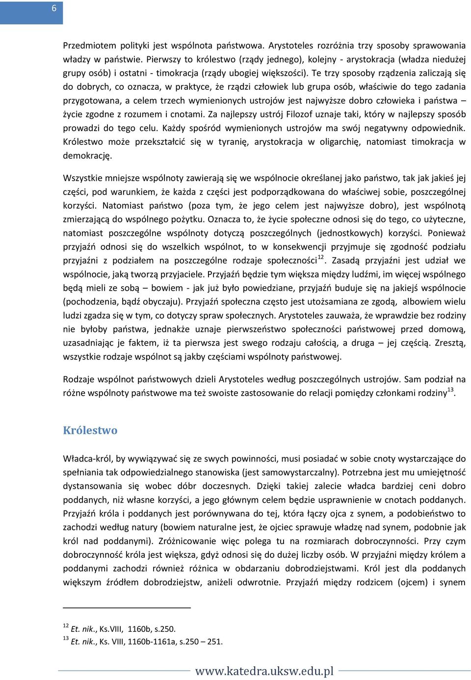 Te trzy sposoby rządzenia zaliczają się do dobrych, co oznacza, w praktyce, że rządzi człowiek lub grupa osób, właściwie do tego zadania przygotowana, a celem trzech wymienionych ustrojów jest