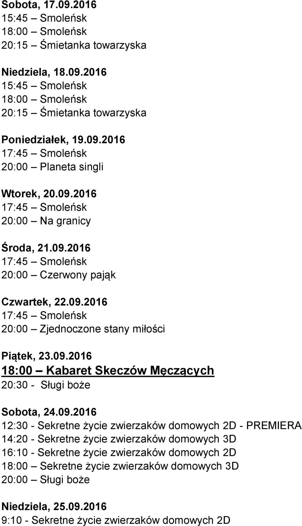 09.2016 18:00 Kabaret Skeczów Męczących 20:30 - Sługi boże Sobota, 24.09.2016 12:30 - Sekretne życie zwierzaków domowych 2D - PREMIERA 14:20 - Sekretne życie zwierzaków domowych 3D Niedziela, 25.