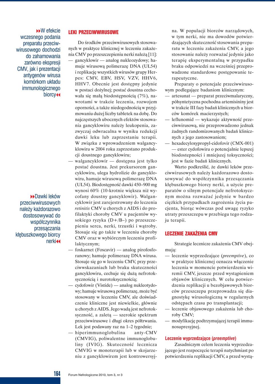 leczeniu zakażenia CMV po przeszczepieniu nerki należą [11]: gancyklowir analog nukleozydowy; hamuje wirusową polimerazę DNA (UL54) i replikację wszystkich wirusów grupy Herpes: CMV, EBV, HSV, VZV,