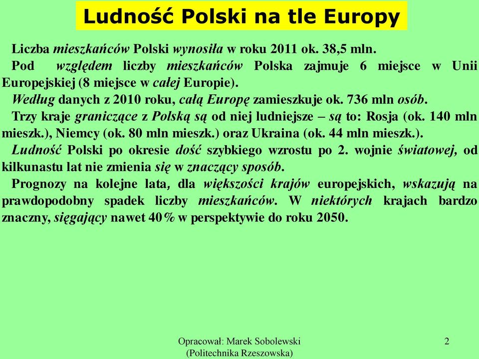 Trzy kraje graniczące z Polską są od niej ludniejsze są to: Rosja (ok. 140 mln mieszk.), Niemcy (ok. 80 mln mieszk.) oraz Ukraina (ok. 44 mln mieszk.). Ludność Polski po okresie dość szybkiego wzrostu po 2.