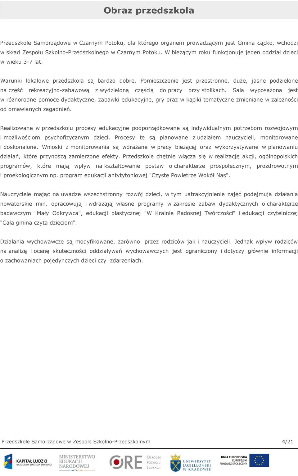 Pomieszczenie jest przestronne, duże, jasne podzielone na część rekreacyjno-zabawową z wydzieloną częścią do pracy przy stolikach.