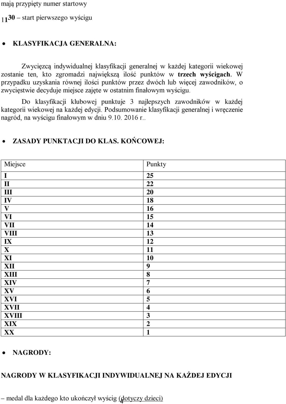 Do klasyfikacji klubowej punktuje 3 najlepszych zawodników w każdej kategorii wiekowej na każdej edycji. Podsumowanie klasyfikacji generalnej i wręczenie nagród, na wyścigu finałowym w dniu 9.10.