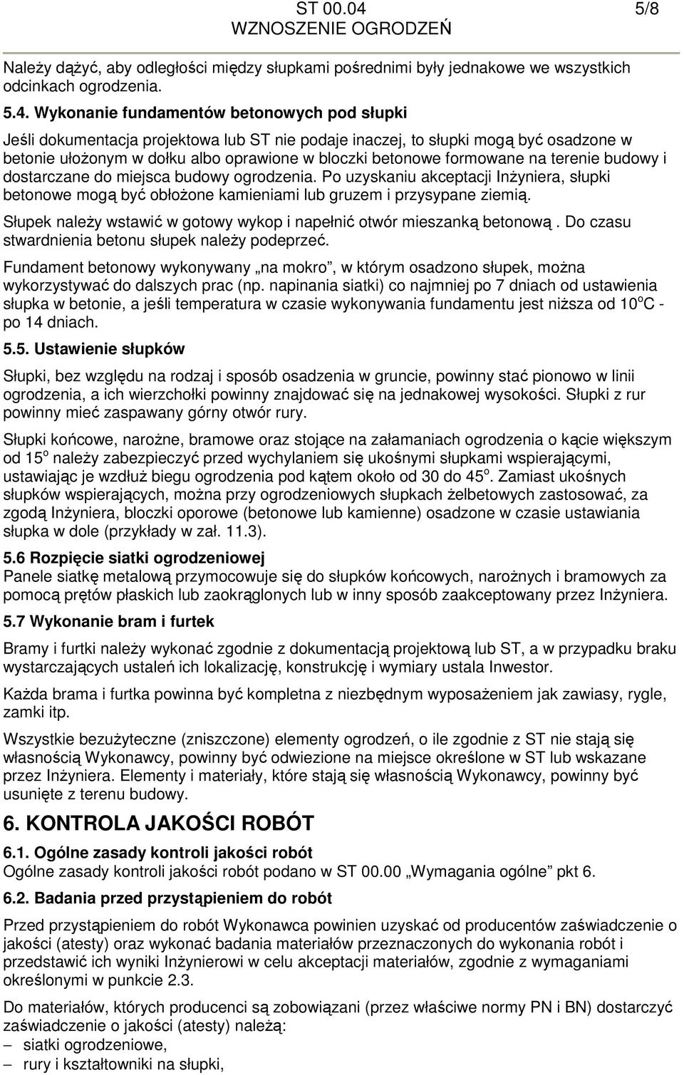 Wykonanie fundamentów betonowych pod słupki Jeśli dokumentacja projektowa lub ST nie podaje inaczej, to słupki mogą być osadzone w betonie ułożonym w dołku albo oprawione w bloczki betonowe formowane