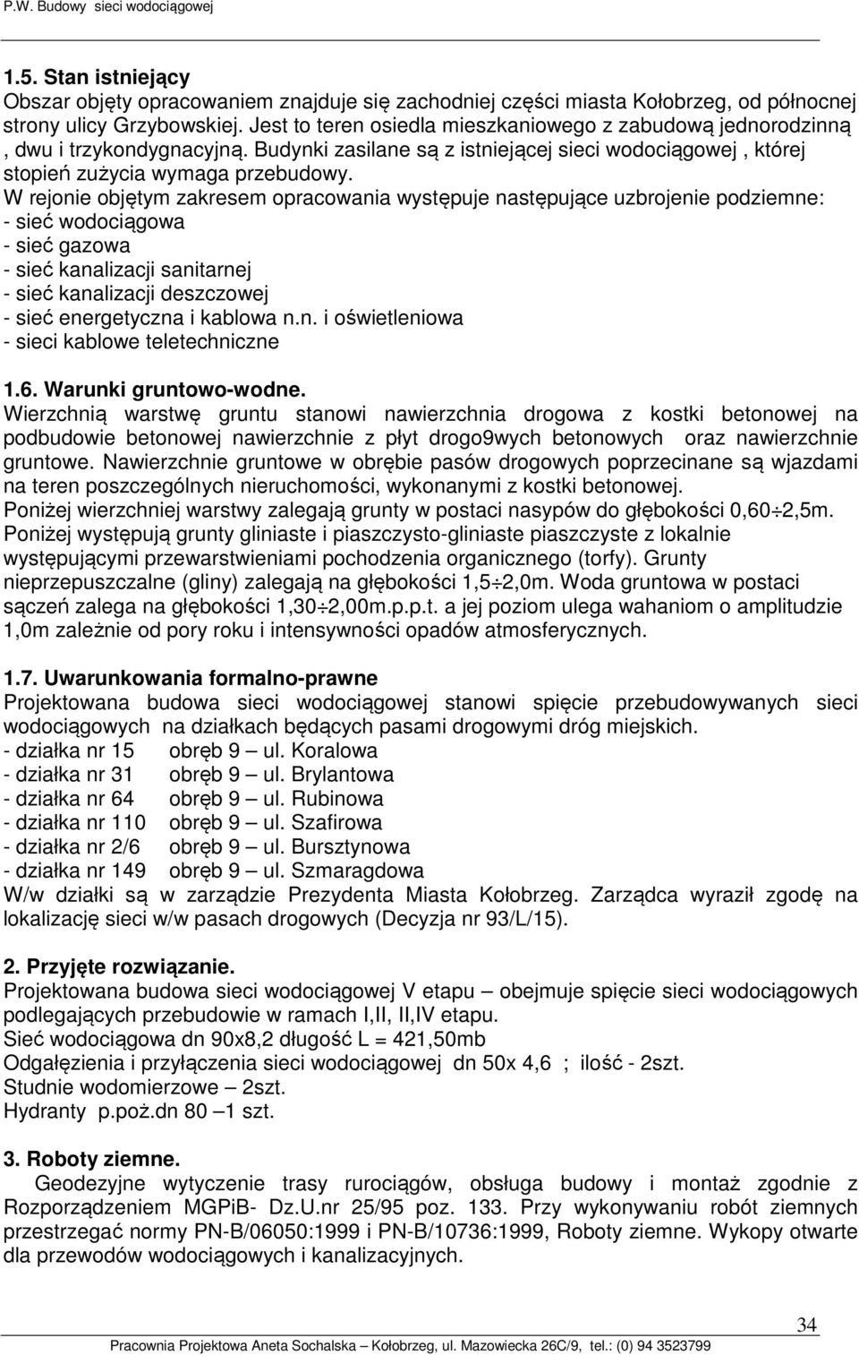 W rejonie objętym zakresem opracowania występuje następujące uzbrojenie podziemne: - sieć wodociągowa - sieć gazowa - sieć kanalizacji sanitarnej - sieć kanalizacji deszczowej - sieć energetyczna i