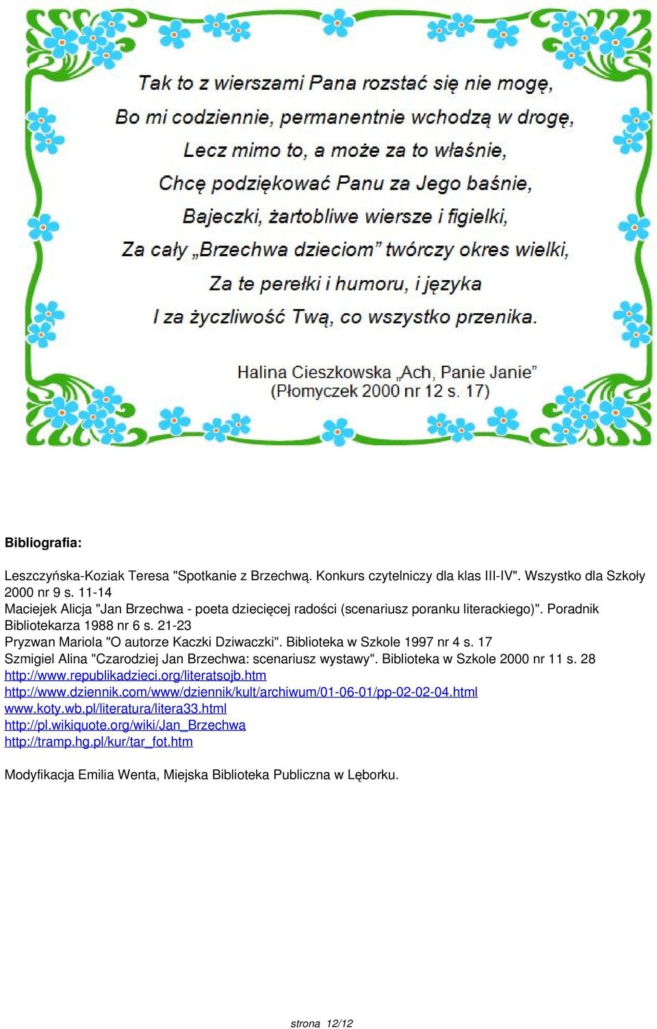 Biblioteka w Szkole 1997 nr 4 s. 17 Szmigiel Alina "Czarodziej Jan Brzechwa: scenariusz wystawy". Biblioteka w Szkole 2000 nr 11 s. 28 http://www.republikadzieci.org/literatsojb.htm http://www.