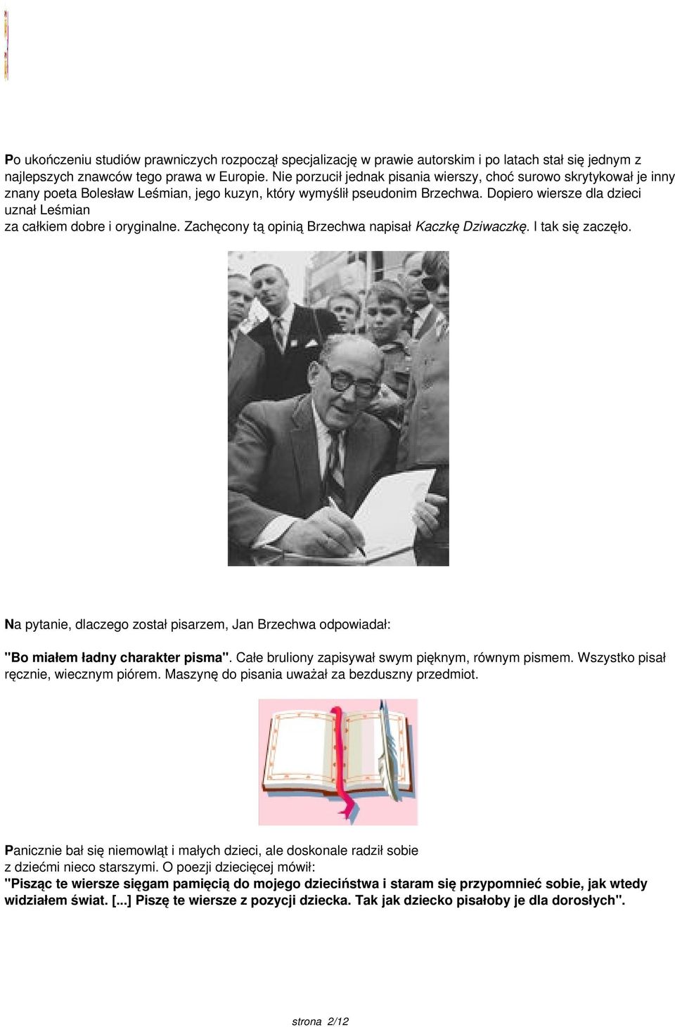 Dopiero wiersze dla dzieci uznał Leśmian za całkiem dobre i oryginalne. Zachęcony tą opinią Brzechwa napisał Kaczkę Dziwaczkę. I tak się zaczęło.