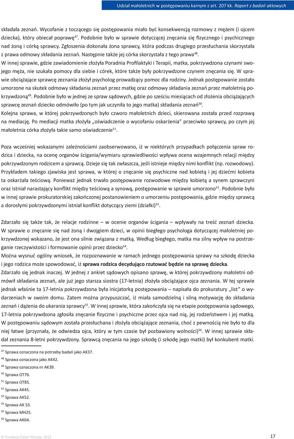 Zgłoszenia dokonała żona sprawcy, która podczas drugiego przesłuchania skorzystała z prawa odmowy składania zeznań. Następnie także jej córka skorzystała z tego prawa 48.