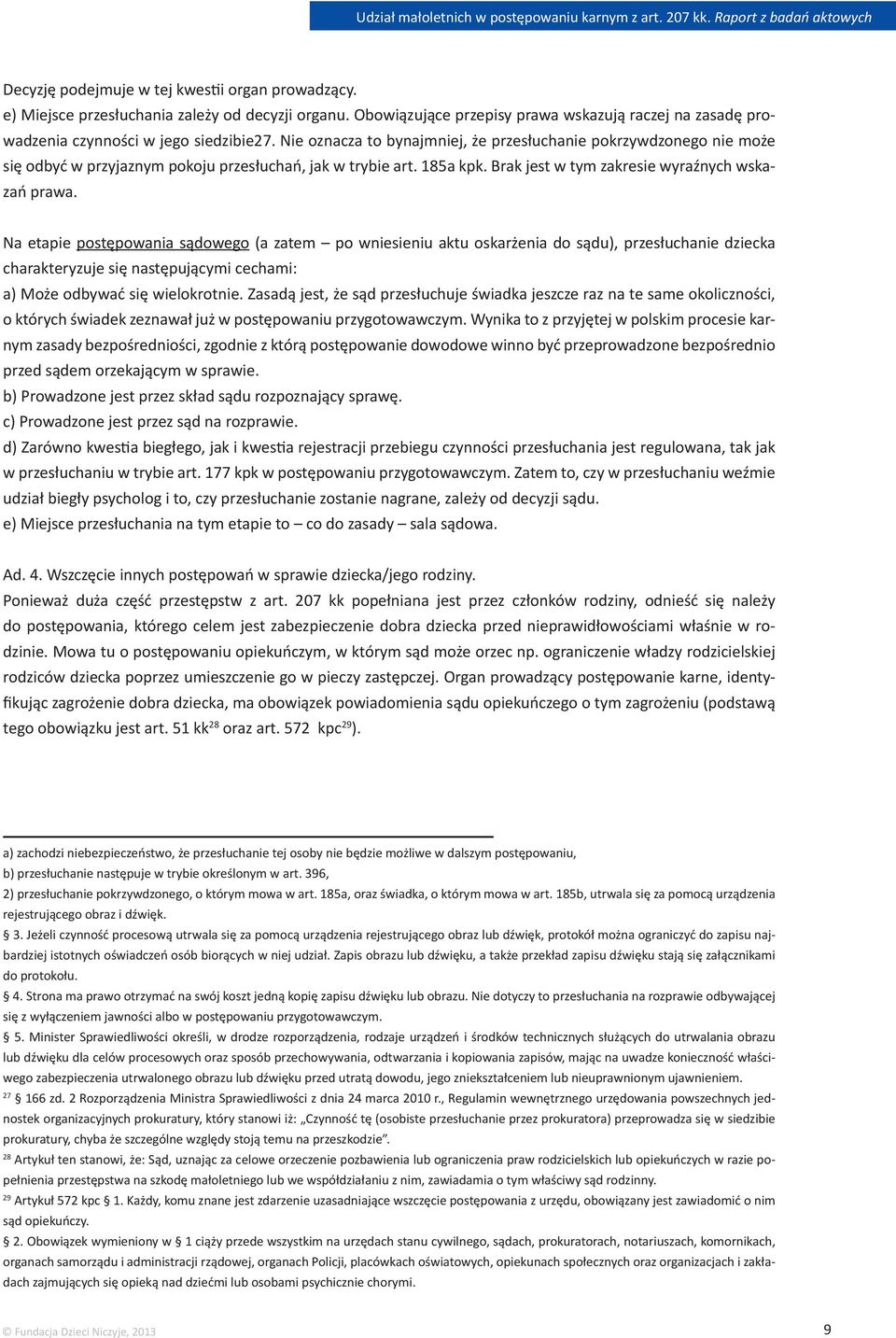 Na etapie postępowania sądowego (a zatem po wniesieniu aktu oskarżenia do sądu), przesłuchanie dziecka charakteryzuje się następującymi cechami: a) Może odbywać się wielokrotnie.