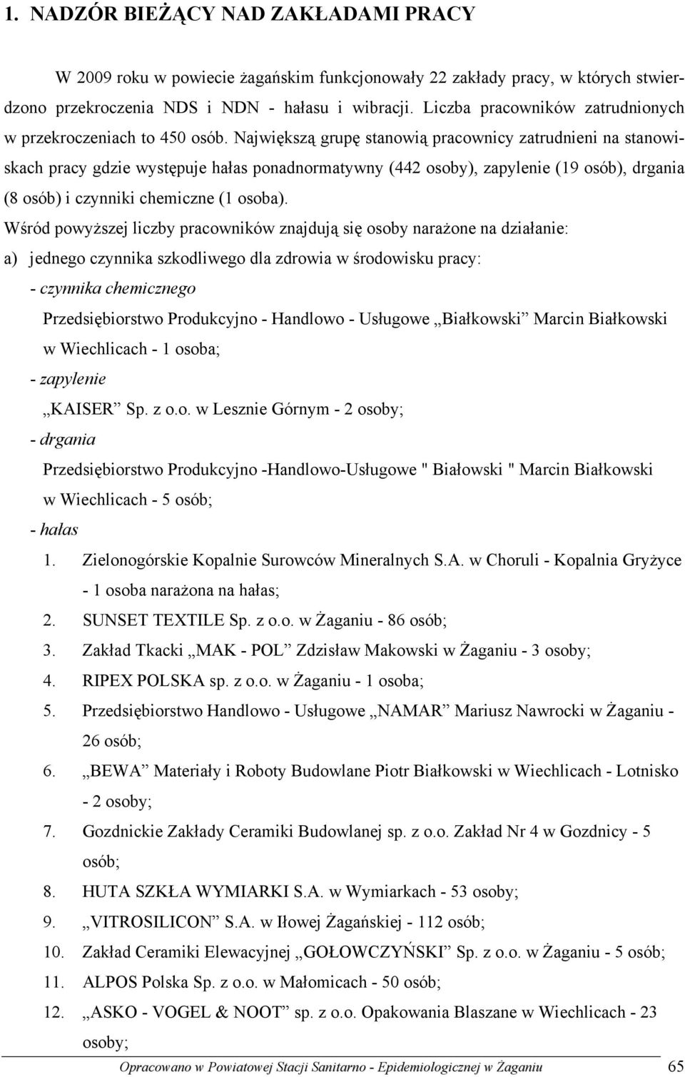 Największą grupę stanowią pracownicy zatrudnieni na stanowiskach pracy gdzie występuje hałas ponadnormatywny (442 osoby), zapylenie (19 osób), drgania (8 osób) i czynniki chemiczne (1 osoba).