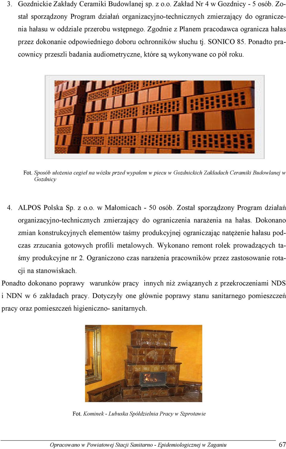 Zgodnie z Planem pracodawca ogranicza hałas przez dokonanie odpowiedniego doboru ochronników słuchu tj. SONICO 85. Ponadto pracownicy przeszli badania audiometryczne, które są wykonywane co pół roku.
