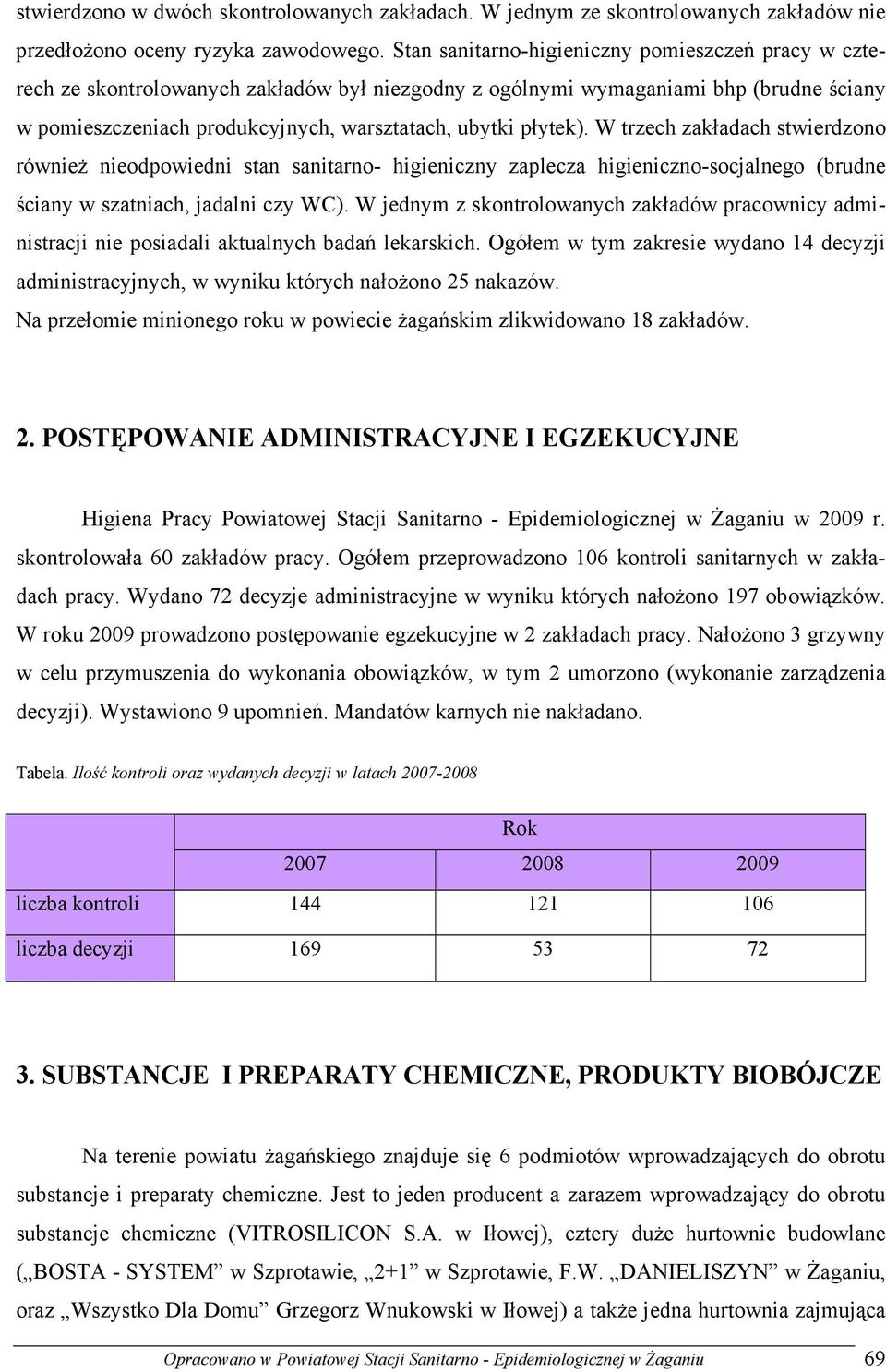 płytek). W trzech zakładach stwierdzono równieŝ nieodpowiedni stan sanitarno- higieniczny zaplecza higieniczno-socjalnego (brudne ściany w szatniach, jadalni czy WC).
