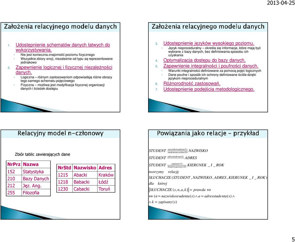 Logiczna różnym zastosowaniom odpowiadają różne obrazy tego samego schematu pojęciowego Fizyczna możliwa jest modyfikacja fizycznej organizacji danych i ścieżek dostępu 3.