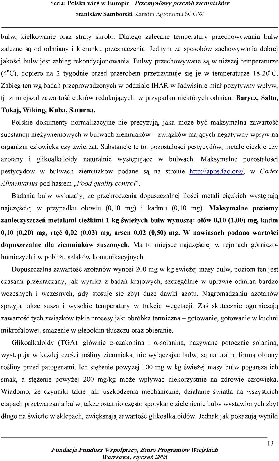 Bulwy przechowywane są w niższej temperaturze (4 o C), dopiero na 2 tygodnie przed przerobem przetrzymuje się je w temperaturze 18-20 o C.