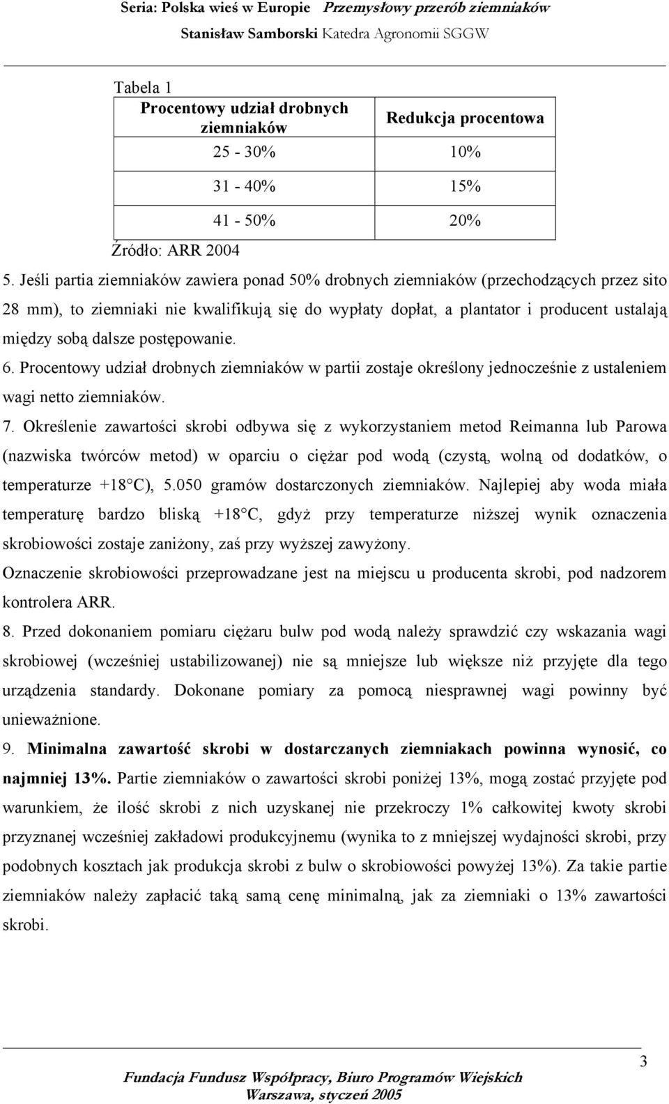 dalsze postępowanie.. Procentowy udział drobnych ziemniaków w partii zostaje określony jednocześnie z ustaleniem wagi netto ziemniaków. 7.
