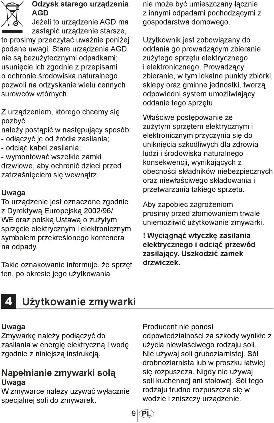 Z urządzeniem, którego chcemy się pozbyć należy postąpić w następujący sposób: - odłączyć je od źródła zasilania; - odciąć kabel zasilania; - wymontować wszelkie zamki drzwiowe, aby ochronić dzieci