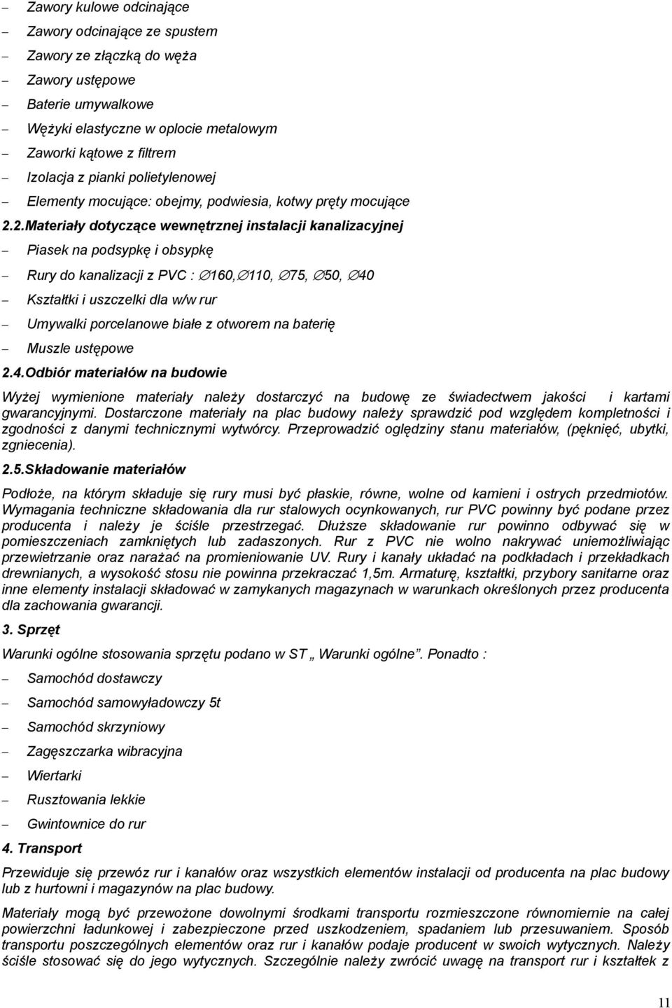 2.Materiały dotyczące wewnętrznej instalacji kanalizacyjnej Piasek na podsypkę i obsypkę Rury do kanalizacji z PVC : 160, 110, 75, 50, 40 Kształtki i uszczelki dla w/w rur Umywalki porcelanowe białe