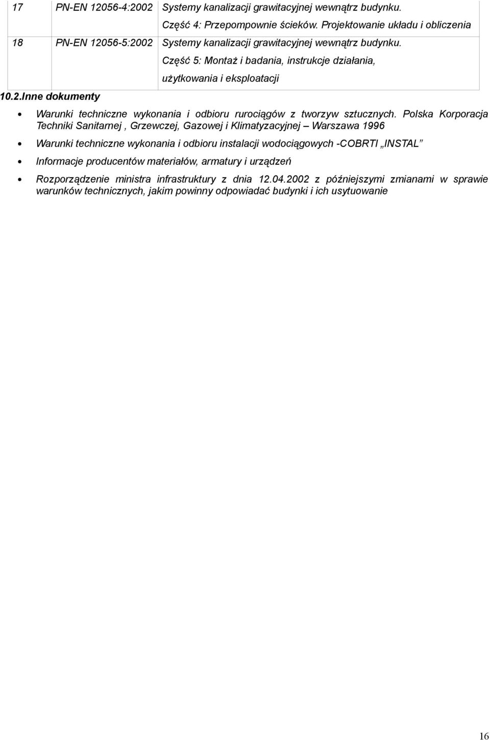 56-5:2002 Systemy kanalizacji grawitacyjnej wewnątrz budynku. 10.2.Inne dokumenty Część 5: Montaż i badania, instrukcje działania, użytkowania i eksploatacji Warunki techniczne wykonania i odbioru rurociągów z tworzyw sztucznych.