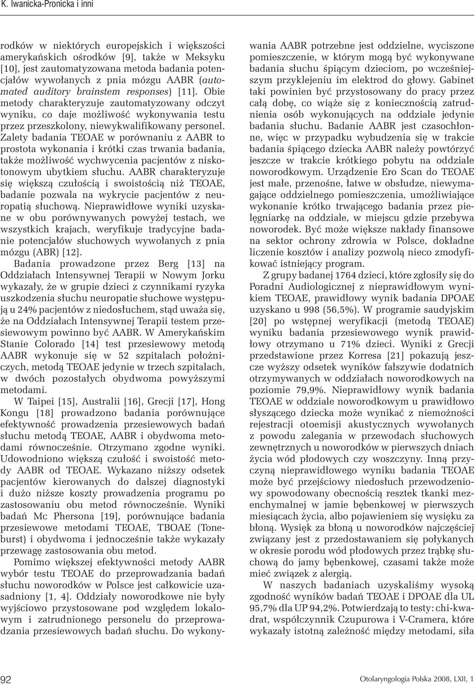 Zalety badania TEOAE w porównaniu z AABR to prostota wykonania i krótki czas trwania badania, także możliwość wychwycenia pacjentów z niskotonowym ubytkiem słuchu.