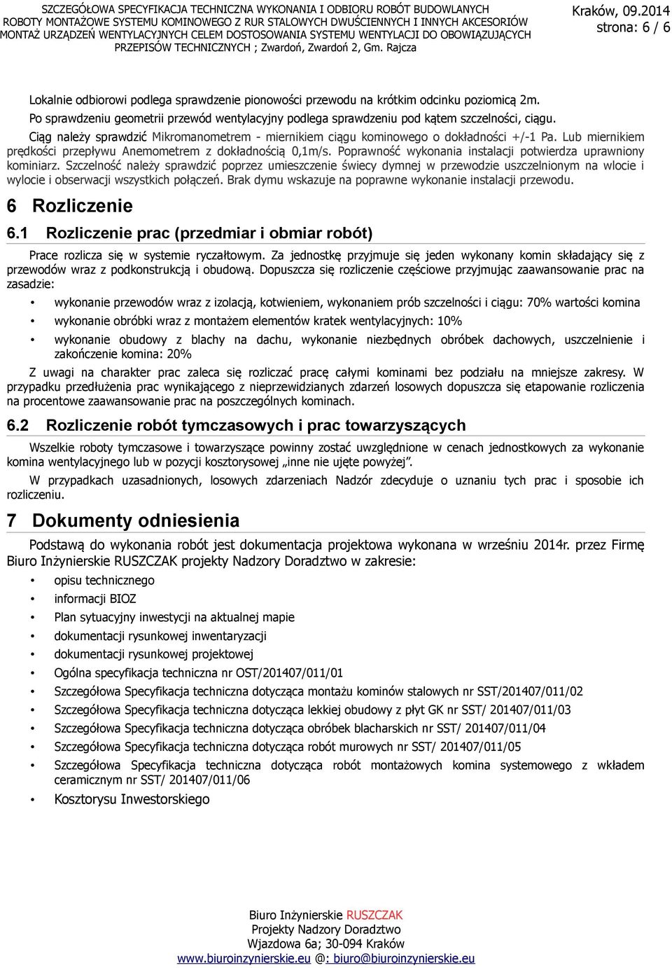 Lub miernikiem prędkości przepływu Anemometrem z dokładnością 0,1m/s. Poprawność wykonania instalacji potwierdza uprawniony kominiarz.
