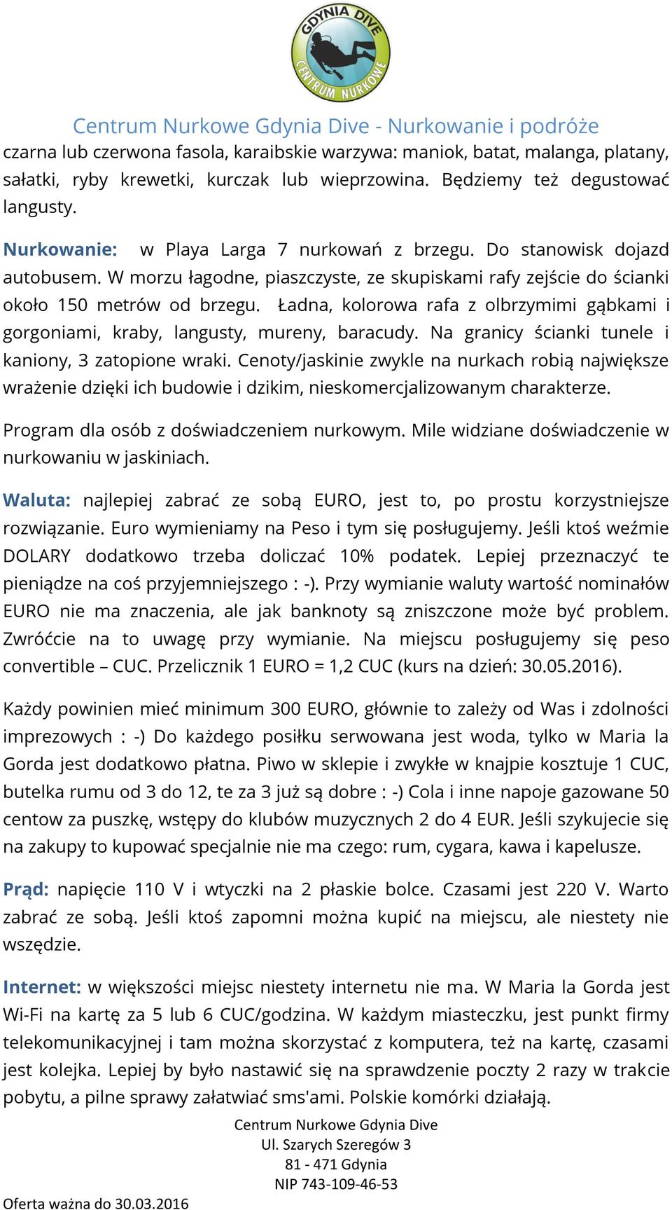 Ładna, kolorowa rafa z olbrzymimi gąbkami i gorgoniami, kraby, langusty, mureny, baracudy. Na granicy ścianki tunele i kaniony, 3 zatopione wraki.