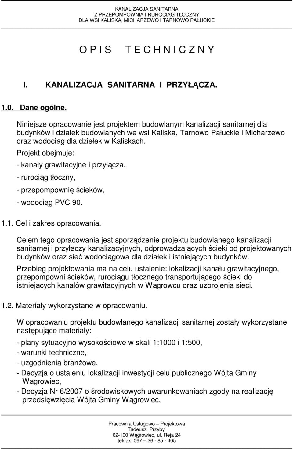 Projekt obejmuje: - kanały grawitacyjne i przyłącza, - rurociąg tłoczny, - przepompownię ścieków, - wodociąg PVC 90. 1.1. Cel i zakres opracowania.