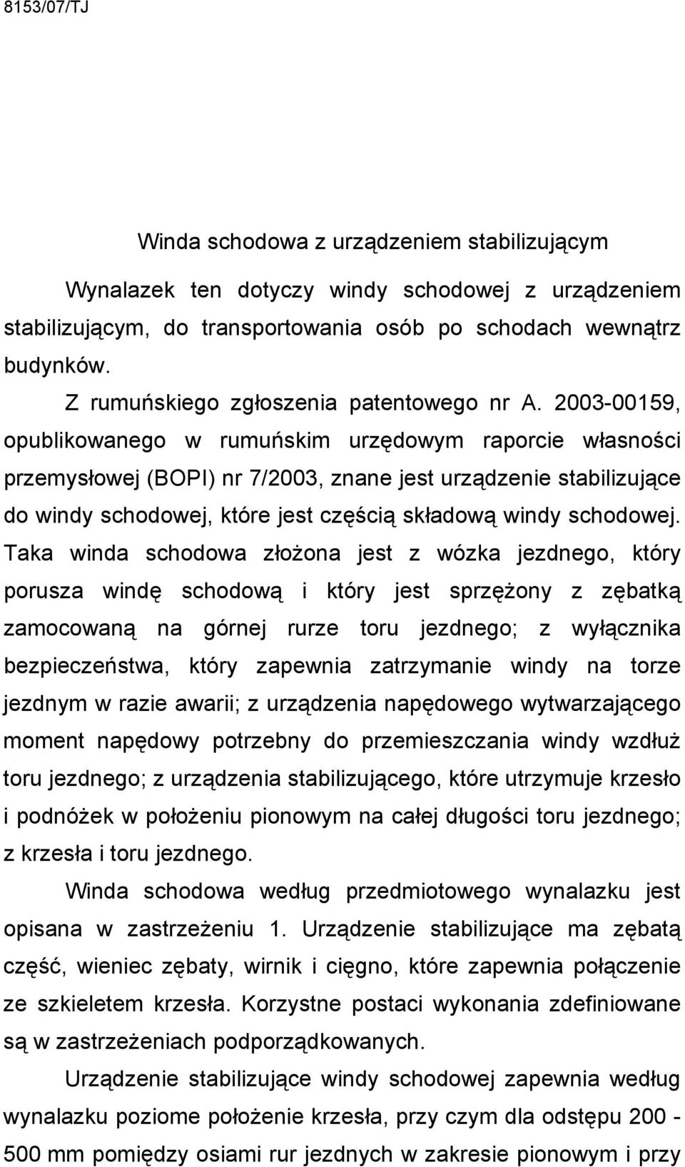 2003-00159, opublikowanego w rumuńskim urzędowym raporcie własności przemysłowej (BOPI) nr 7/2003, znane jest urządzenie stabilizujące do windy schodowej, które jest częścią składową windy schodowej.