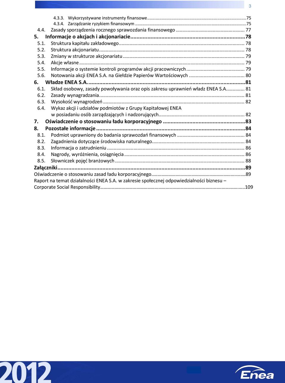 .. 79 5.6. Notowania akcji ENEA S.A. na Giełdzie Papierów Wartościowych... 80 6. Władze ENEA S.A.... 81 6.1. Skład osobowy, zasady powoływania oraz opis zakresu uprawnień władz ENEA S.A.... 81 6.2.