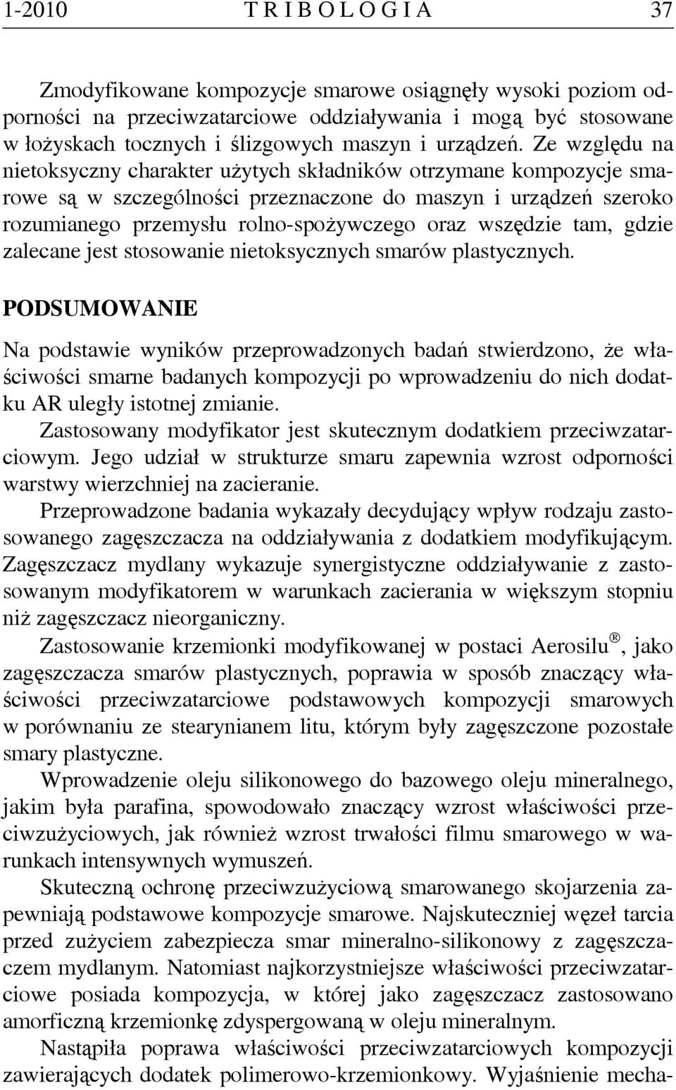 Ze względu na nietoksyczny charakter użytych składników otrzymane kompozycje smarowe są w szczególności przeznaczone do maszyn i urządzeń szeroko rozumianego przemysłu rolno-spożywczego oraz wszędzie