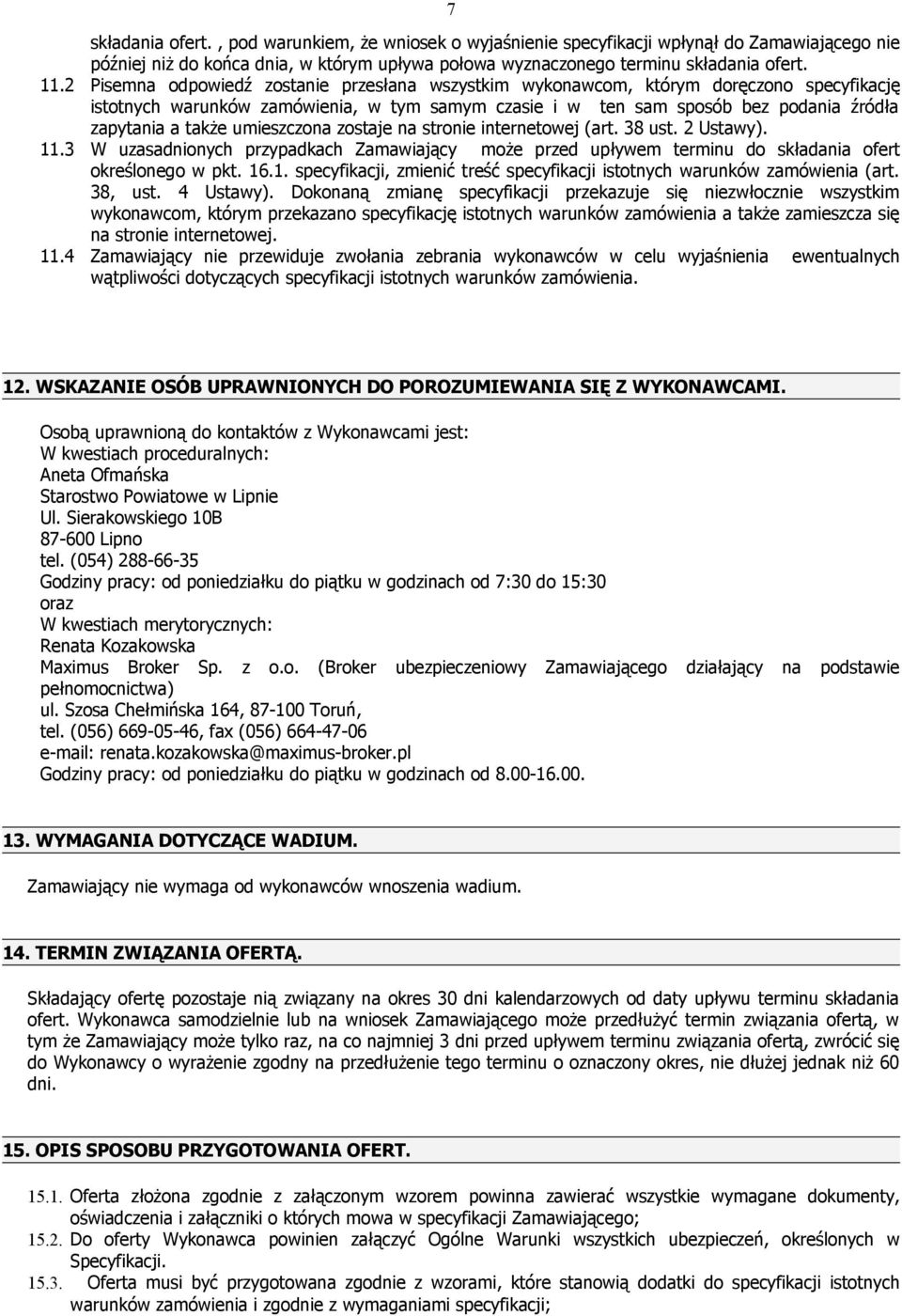 umieszczona zostaje na stronie internetowej (art. 38 ust. 2 Ustawy). 11.3 W uzasadnionych przypadkach Zamawiający może przed upływem terminu do składania ofert określonego w pkt. 16.1. specyfikacji, zmienić treść specyfikacji istotnych warunków zamówienia (art.
