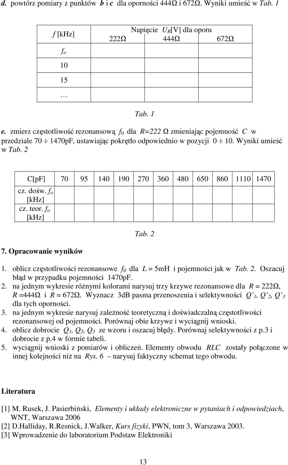 dośw. o [khz] cz. teor. o [khz] 7. Opracowanie wyników Tab. 2 1. oblicz częstotliwości rezonansowe dla L = 5mH i pojemności jak w Tab. 2. Oszacuj błąd w przypadku pojemności 147pF. 2. na jednym wykresie różnymi kolorami narysuj trzy krzywe rezonansowe dla = 222Ω, =444Ω i = 672Ω.