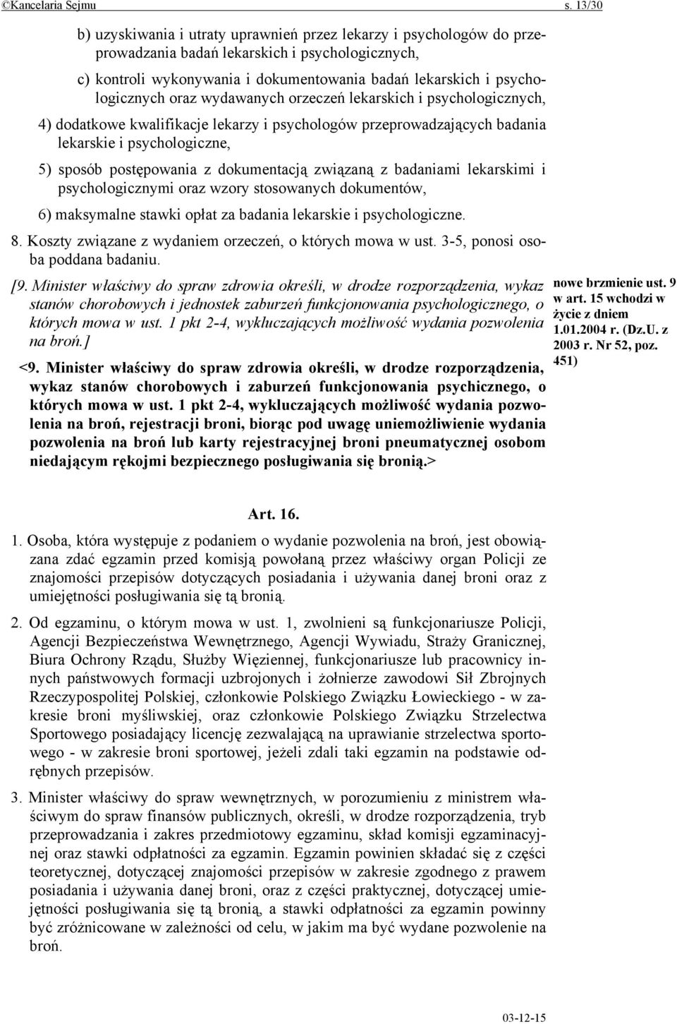 psychologicznych oraz wydawanych orzeczeń lekarskich i psychologicznych, 4) dodatkowe kwalifikacje lekarzy i psychologów przeprowadzających badania lekarskie i psychologiczne, 5) sposób postępowania