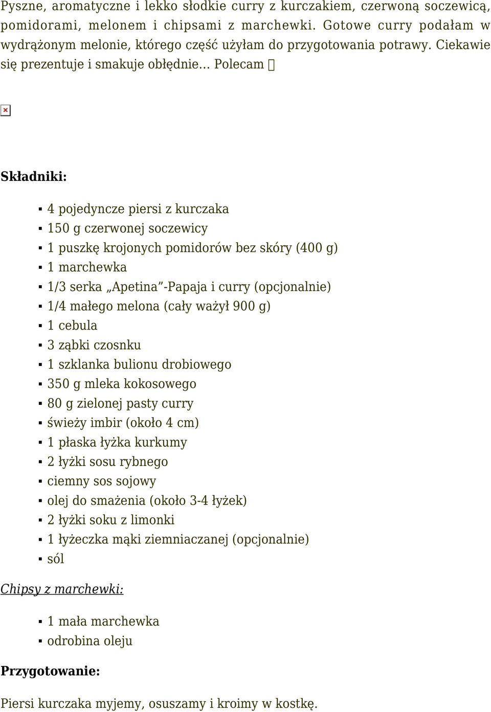 Ciekawie się prezentuje i smakuje obłędnie Polecam 4 pojedyncze piersi z kurczaka 150 g czerwonej soczewicy 1 puszkę krojonych pomidorów bez skóry (400 g) 1 marchewka 1/3 serka Apetina -Papaja i