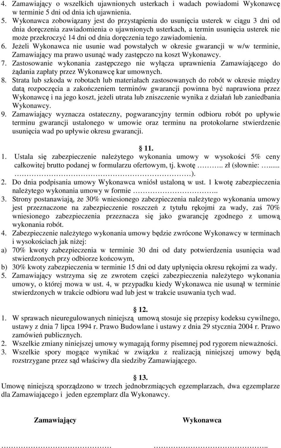 Wykonawca zobowiązany jest do przystąpienia do usunięcia usterek w ciągu 3 dni od dnia doręczenia zawiadomienia o ujawnionych usterkach, a termin usunięcia usterek nie może przekroczyć 14 dni od dnia