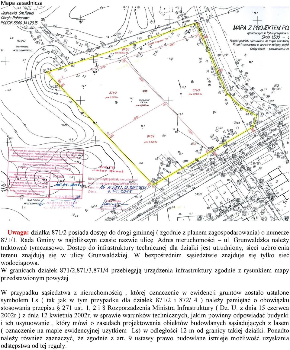 W bezpośrednim sąsiedztwie znajduje się tylko sieć wodociągowa. W granicach działek 871/2,871/3,871/4 przebiegają urządzenia infrastruktury zgodnie z rysunkiem mapy przedstawionym powyżej.