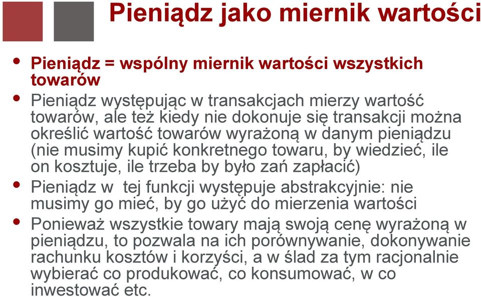 było zań zapłacić) Pieniądz w tej funkcji występuje abstrakcyjnie: nie musimy go mieć, by go użyć do mierzenia wartości Ponieważ wszystkie towary mają swoją cenę