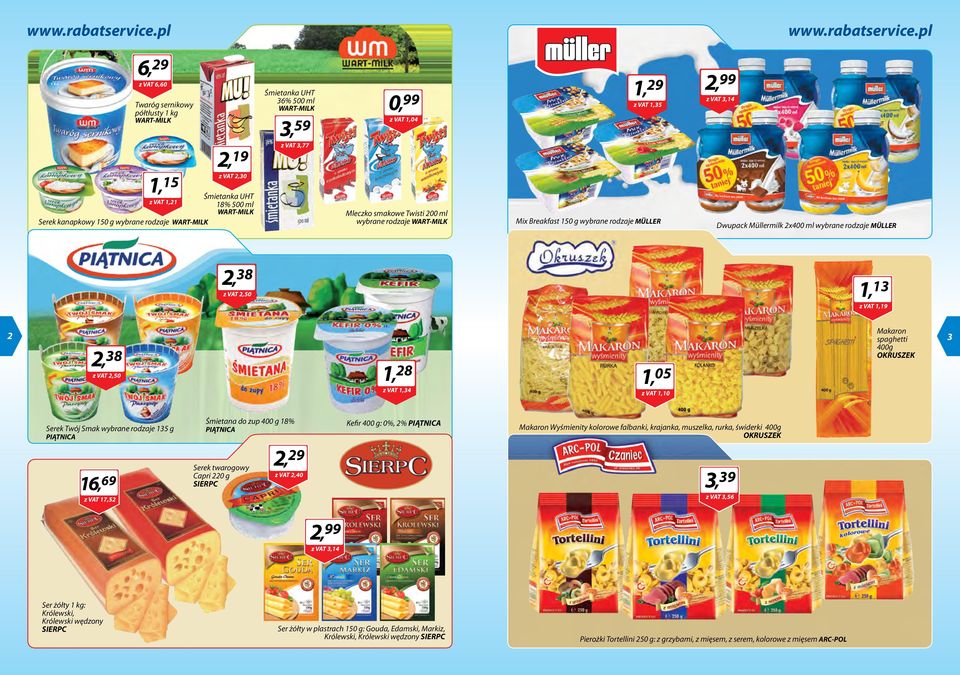 2x400 ml wybrane rodzaje MÜLLER 2, 38 z VAT 2,50 1, 13 z VAT 1,19 2 2, 38 z VAT 2,50 1, 28 z VAT 1,34 1, 05 z VAT 1,10 Makaron spaghetti 400g OKRUSZEK 3 Serek Twój Smak wybrane rodzaje 135 g PIĄTNICA